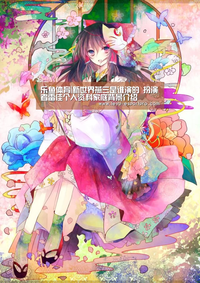 乐鱼体育|新世界燕三是谁演的 扮演者雷佳个人资料家庭背景介绍(图2) 乐鱼电竞APP