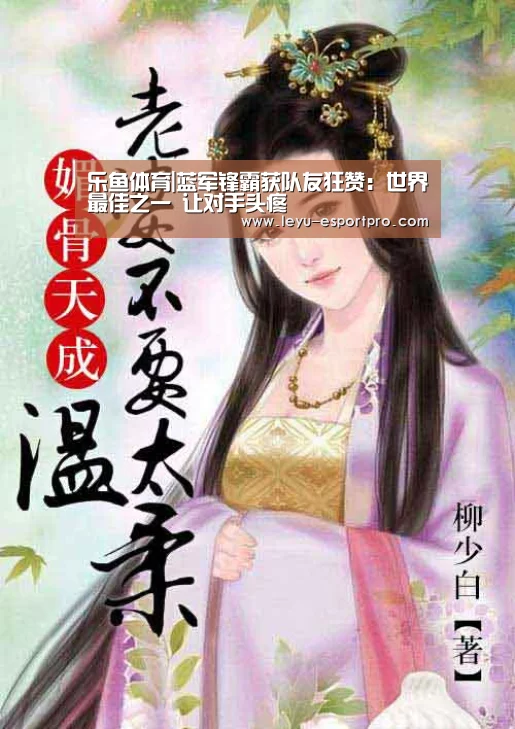 乐鱼体育|蓝军锋霸获队友狂赞:世界最佳之一 让对手头疼(图1) 乐鱼体育