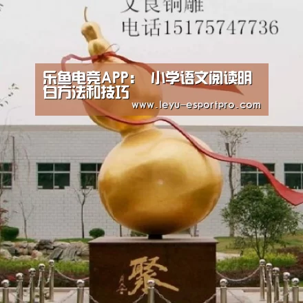 乐鱼电竞APP:
小学语文阅读明白方法和技巧(图1) 乐鱼直播