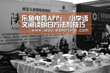 乐鱼电竞APP:
小学语文阅读明白方法和技巧(图4) 乐鱼电竞APP