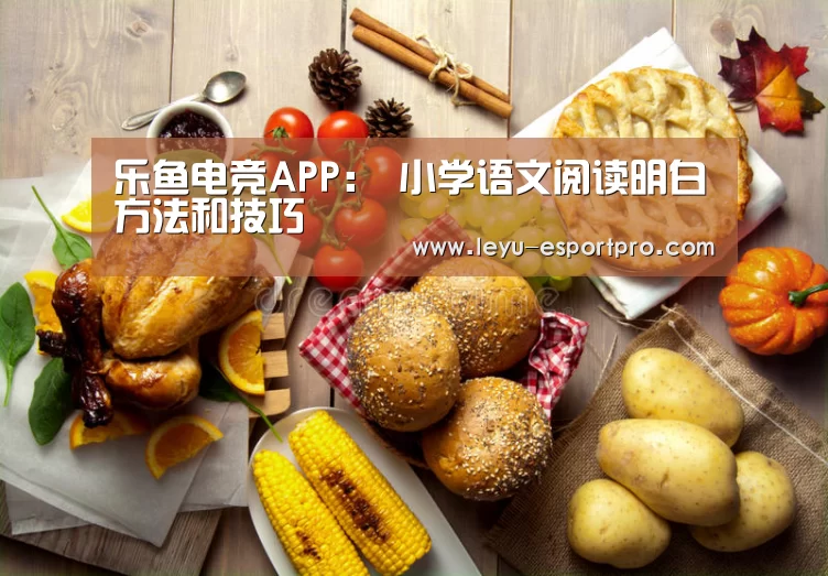 乐鱼电竞APP:
小学语文阅读明白方法和技巧(图2) 乐鱼真人娱乐