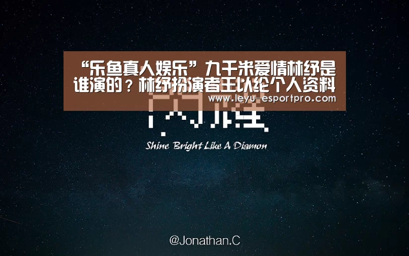 “乐鱼真人娱乐”九千米爱情林纾是谁演的?林纾扮演者王以纶个人资料介绍(图1) 乐鱼直播