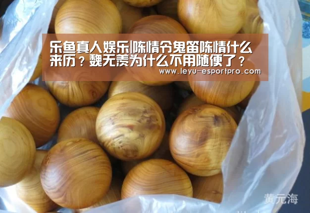 乐鱼真人娱乐|陈情令鬼笛陈情什么来历?魏无羡为什么不用随便了?(图2) 乐鱼体育